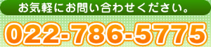 お気軽にお問い合わせください。 022-786-5775 お気軽にお問い合わせください。 022-786-5775