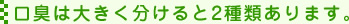 口臭は大きく分けると2種類あります。